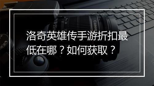 洛奇英雄传手游折扣最低在哪?如何获取?