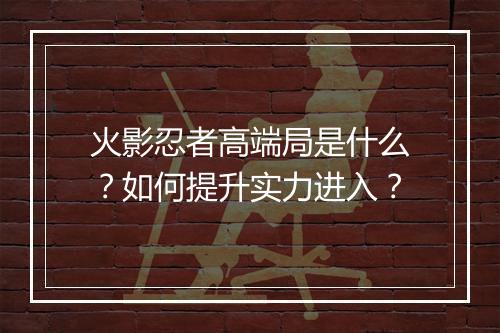 火影忍者高端局是什么？如何提升实力进入？