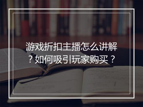 游戏折扣主播怎么讲解?如何吸引玩家购买?