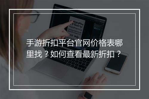 手游折扣平台官网价格表哪里找?如何查看最新折扣?