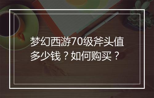 梦幻西游70级斧头值多少钱？如何购买？