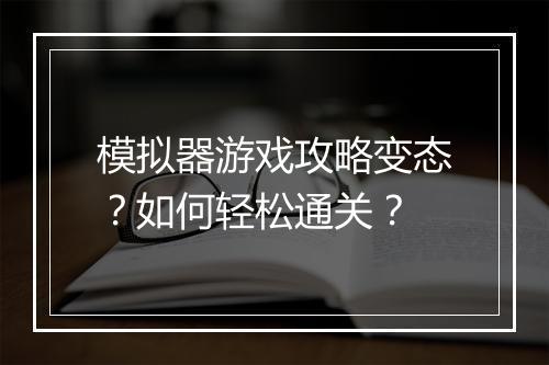 模拟器游戏攻略变态?如何轻松通关?
