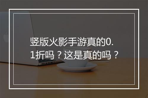 竖版火影手游真的0.1折吗?这是真的吗?