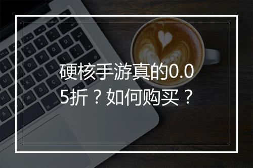 硬核手游真的0.05折？如何购买？