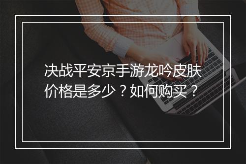决战平安京手游龙吟皮肤价格是多少？如何购买？