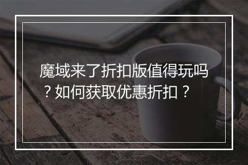 魔域来了折扣版值得玩吗?如何获取优惠折扣?