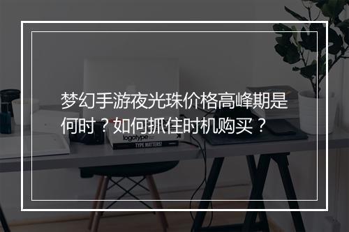 梦幻手游夜光珠价格高峰期是何时？如何抓住时机购买？