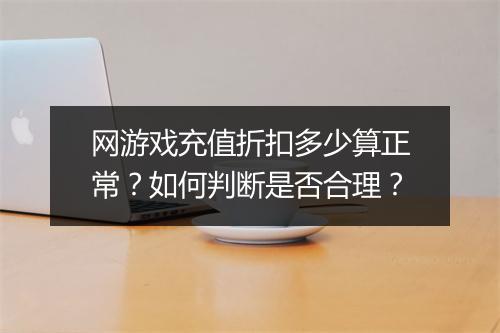 网游戏充值折扣多少算正常?如何判断是否合理?