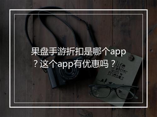果盘手游折扣是哪个app?这个app有优惠吗?