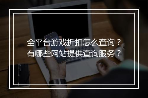 全平台游戏折扣怎么查询?有哪些网站提供查询服务?