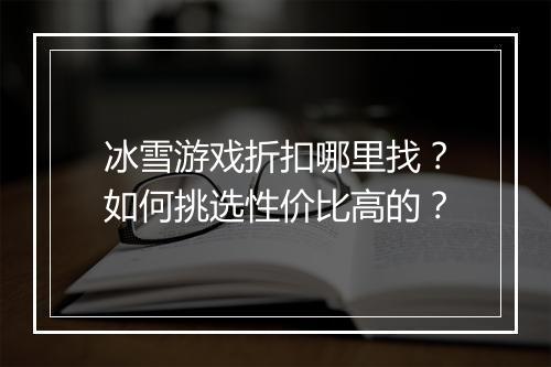 冰雪游戏折扣哪里找?如何挑选性价比高的?