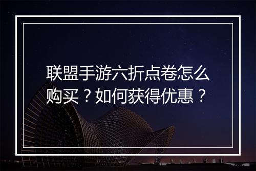 联盟手游六折点卷怎么购买?如何获得优惠?