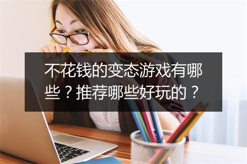 不花钱的变态游戏有哪些?推荐哪些好玩的?