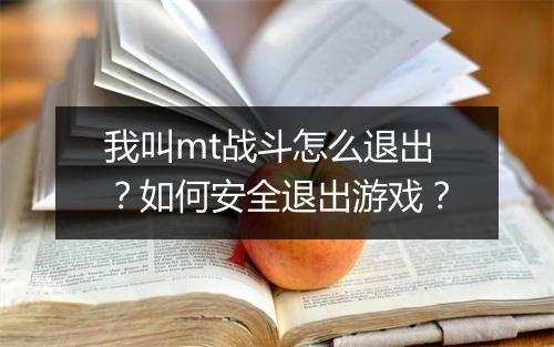 我叫mt战斗怎么退出？如何安全退出游戏？