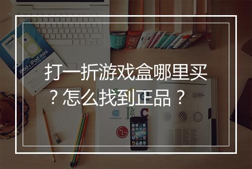 打一折游戏盒哪里买?怎么找到正品?