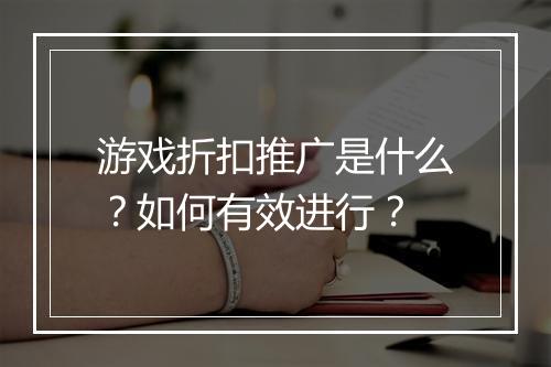 游戏折扣推广是什么?如何有效进行?