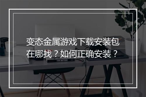 变态金属游戏下载安装包在哪找?如何正确安装?