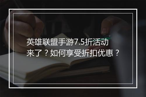 英雄联盟手游7.5折活动来了?如何享受折扣优惠?