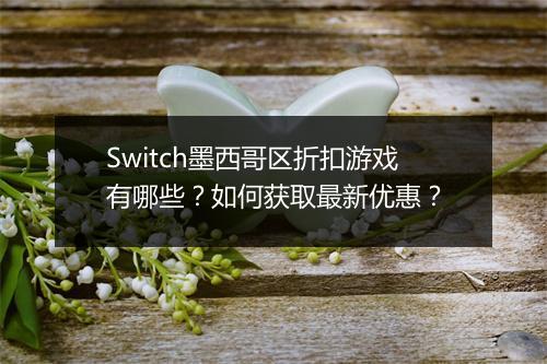 Switch墨西哥区折扣游戏有哪些?如何获取最新优惠?