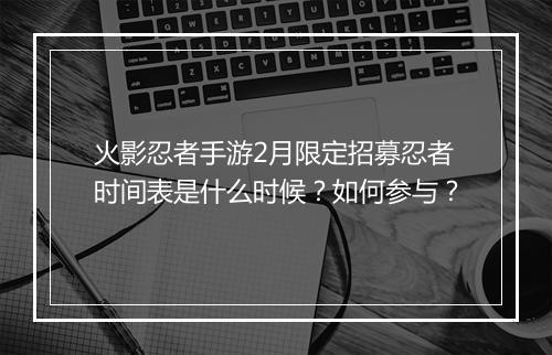 火影忍者手游2月限定招募忍者时间表是什么时候？如何参与？