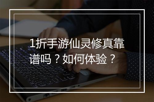 1折手游仙灵修真靠谱吗?如何体验?