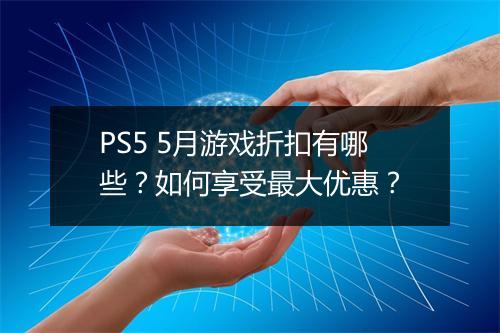PS5 5月游戏折扣有哪些？如何享受最大优惠？