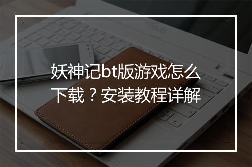 妖神记bt版游戏怎么下载?安装教程详解