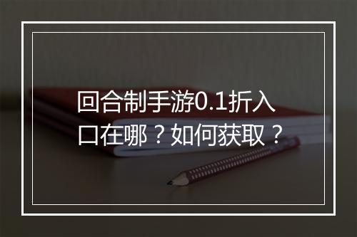 回合制手游0.1折入口在哪?如何获取?
