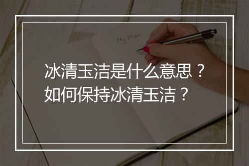 冰清玉洁是什么意思?如何保持冰清玉洁?