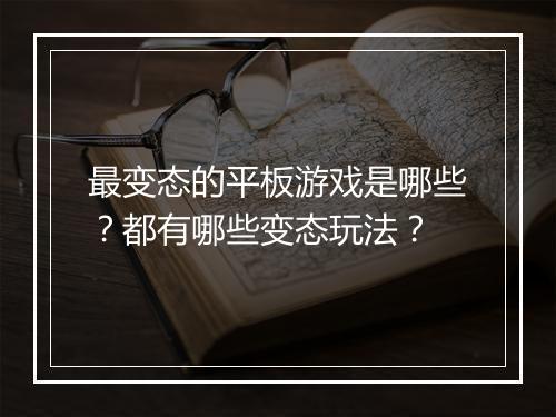 最变态的平板游戏是哪些?都有哪些变态玩法?