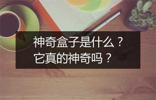 神奇盒子是什么?它真的神奇吗?