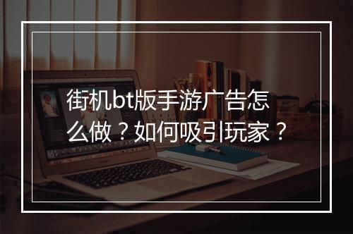 街机bt版手游广告怎么做?如何吸引玩家?