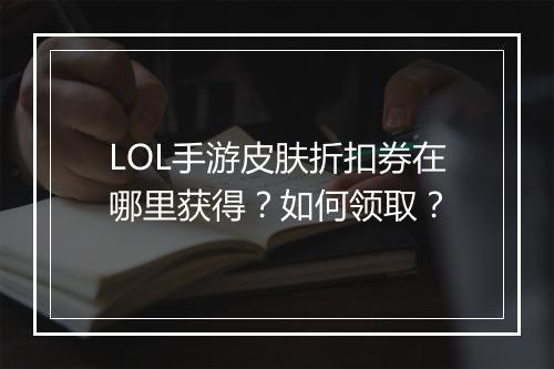 LOL手游皮肤折扣券在哪里获得?如何领取?