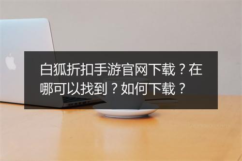 白狐折扣手游官网下载?在哪可以找到?如何下载?