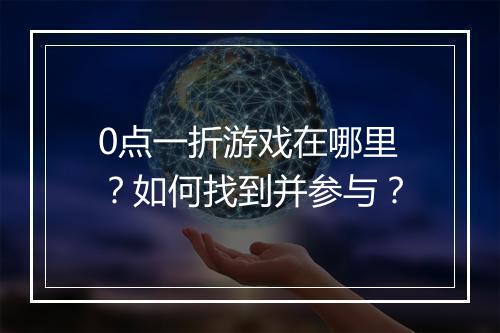 0点一折游戏在哪里？如何找到并参与？