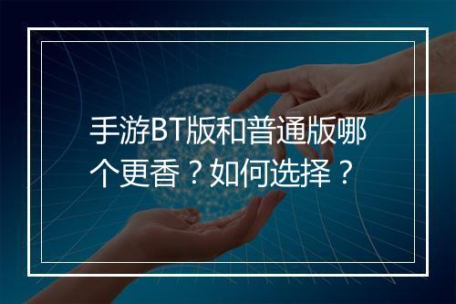 手游BT版和普通版哪个更香？如何选择？