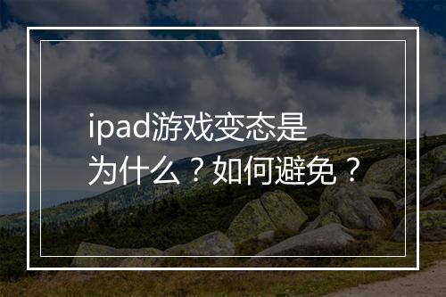 ipad游戏变态是为什么?如何避免?
