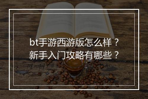 bt手游西游版怎么样？新手入门攻略有哪些？