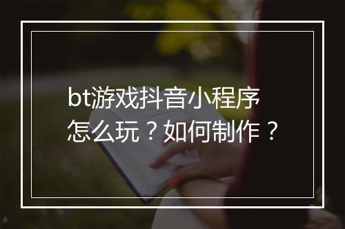 bt游戏抖音小程序怎么玩?如何制作?