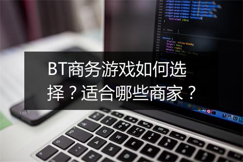 BT商务游戏如何选择？适合哪些商家？