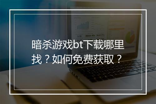 暗杀游戏bt下载哪里找?如何免费获取?