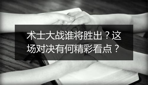 术士大战谁将胜出?这场对决有何精彩看点?