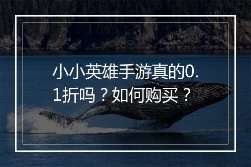 小小英雄手游真的0.1折吗?如何购买?