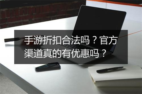 手游折扣合法吗？官方渠道真的有优惠吗？