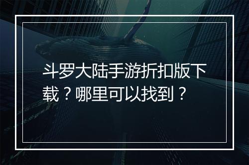 斗罗大陆手游折扣版下载?哪里可以找到?