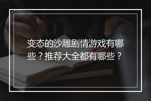 变态的沙雕剧情游戏有哪些?推荐大全都有哪些?