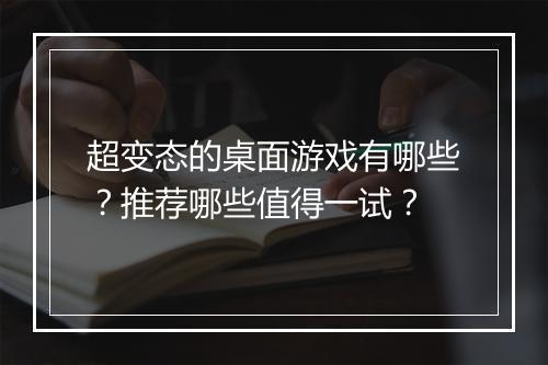 超变态的桌面游戏有哪些?推荐哪些值得一试?