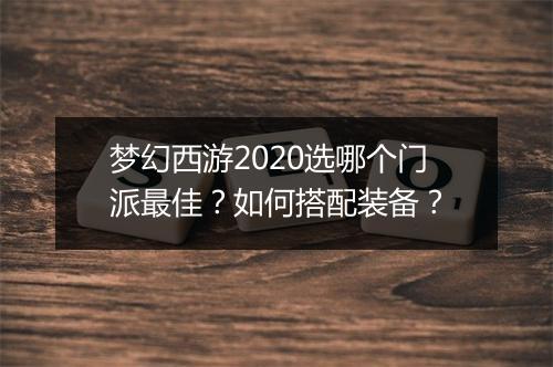 梦幻西游2020选哪个门派最佳？如何搭配装备？