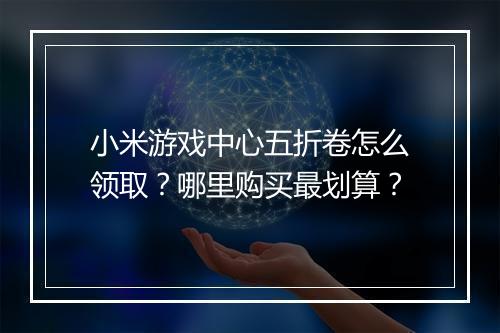 小米游戏中心五折卷怎么领取?哪里购买最划算?