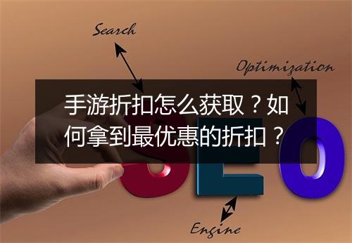 手游折扣怎么获取?如何拿到最优惠的折扣?
